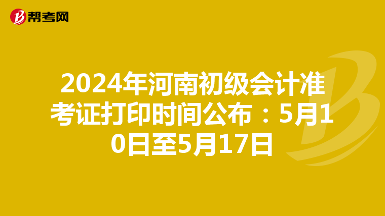 2024年河南初级会计准考证打印时间公布：5月10日至5月17日