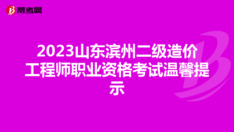 2023山东滨州二级造价工程师职业资格考试温馨提示