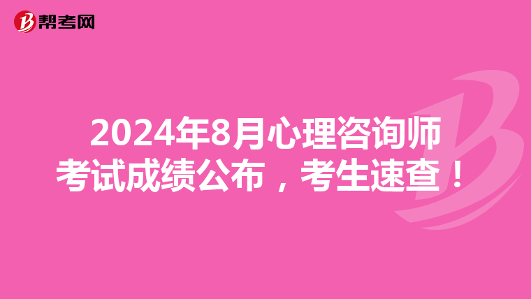 2024年8月心理咨询师考试成绩公布，考生速查！