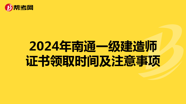 2024年南通一级建造师证书领取时间及注意事项