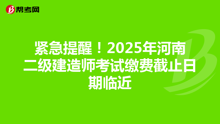 紧急提醒！2025年河南二级建造师考试缴费截止日期临近
