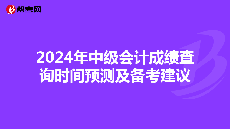 2024年中级会计成绩查询时间预测及备考建议