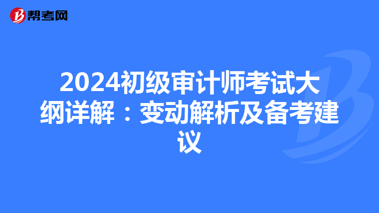 2024初级审计师考试大纲详解：变动解析及备考建议