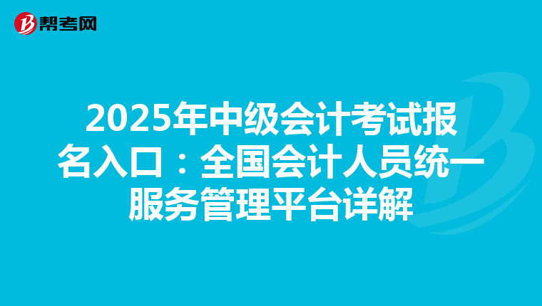 2025年中级会计考试报名入口：全国会计人员统一服务管理平台详解
