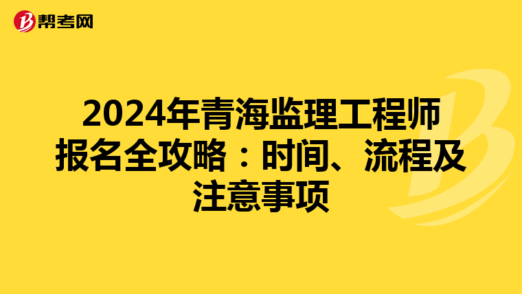 2024年青海监理工程师报名全攻略：时间、流程及注意事项