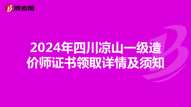 2024年四川凉山一级造价师证书领取详情及须知