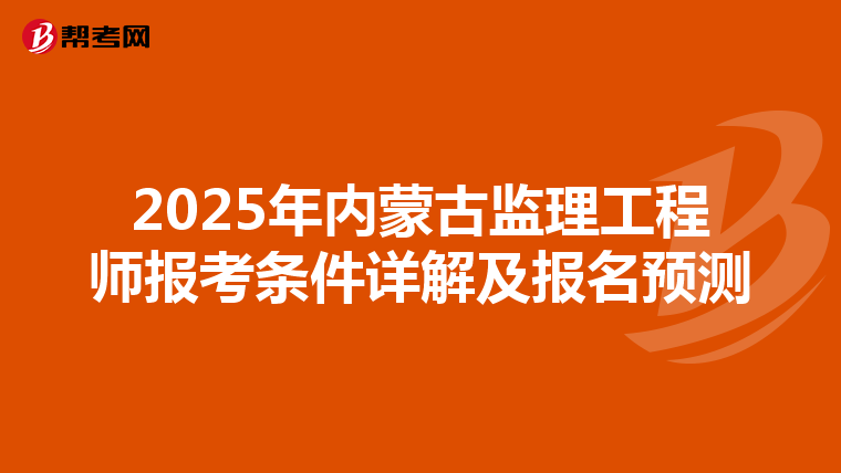 2025年內(nèi)蒙古監(jiān)理工程師報(bào)考條件詳解及報(bào)名預(yù)測(cè)