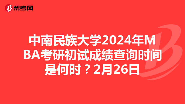 中南民族大学2024年MBA考研初试成绩查询时间是何时？2月26日