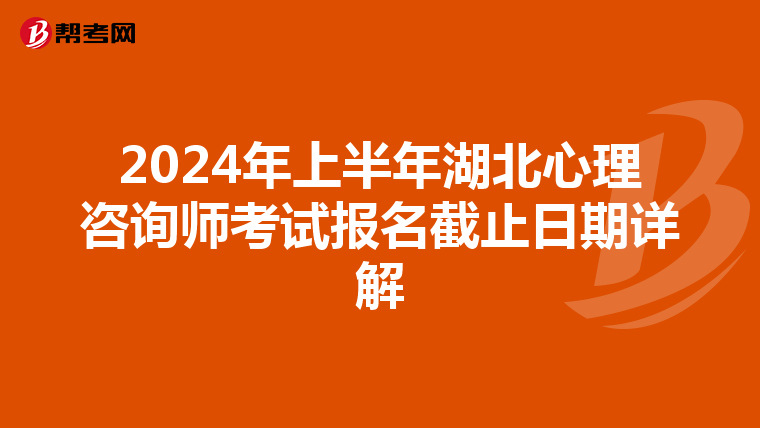 2024年上半年湖北心理咨詢師考試報名截止日期詳解
