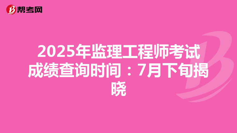 2025年监理工程师考试成绩查询时间：7月下旬揭晓