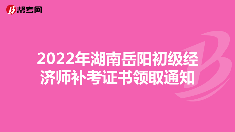 2022年湖南岳阳初级经济师补考证书领取通知