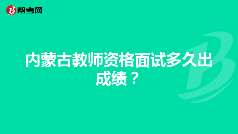 内蒙古教师资格面试多久出成绩？