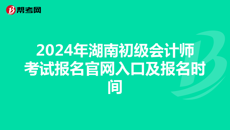 2024年湖南初级会计师考试报名官网入口及报名时间