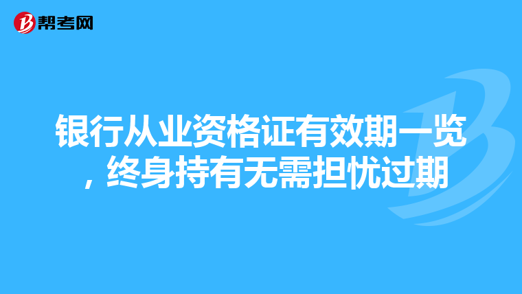 銀行從業資格證有效期一覽，終身持有無需擔憂過期