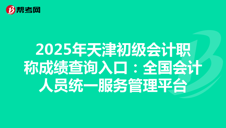 2025年天津初级会计职称成绩查询入口：全国会计人员统一服务管理平台