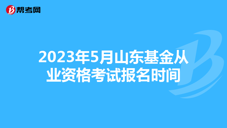 2023年5月山东基金从业资格考试报名时间