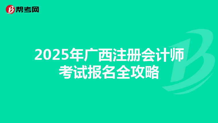 2025年廣西注冊(cè)會(huì)計(jì)師考試報(bào)名全攻略