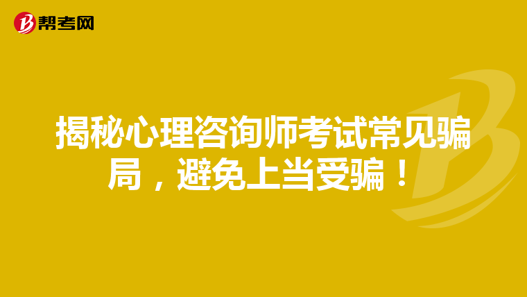 揭秘心理咨询师考试常见骗局，避免上当受骗！