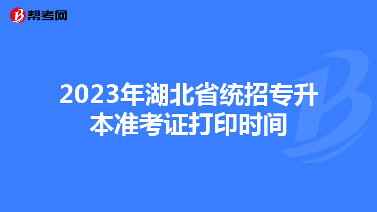 2023年湖北省统招专升本准考证打印时间