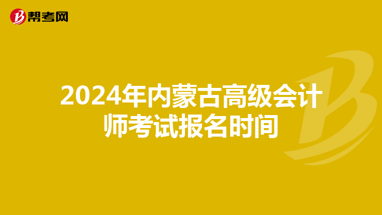 2024年内蒙古高级会计师考试报名时间