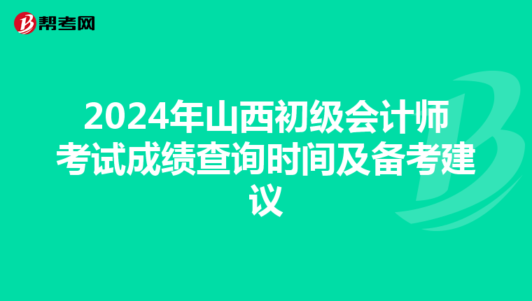2024年山西初级会计师考试成绩查询时间及备考建议