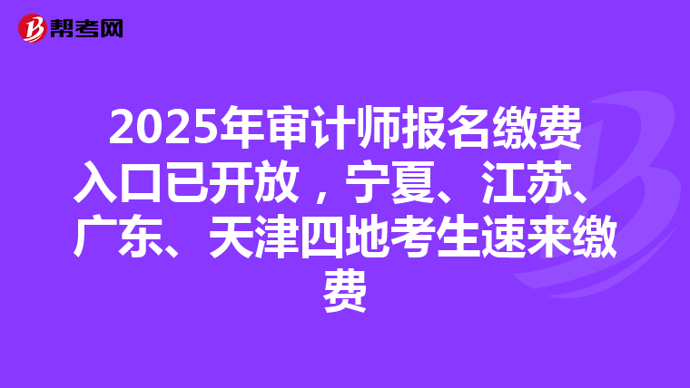 2025年审计师报名缴费入口已开放，宁夏、江苏、广东、天津四地考生速来缴费
