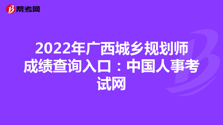 2022年广西城乡规划师成绩查询入口：中国人事考试网