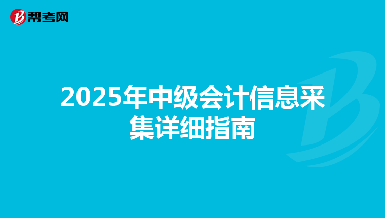 2025年中级会计信息采集详细指南