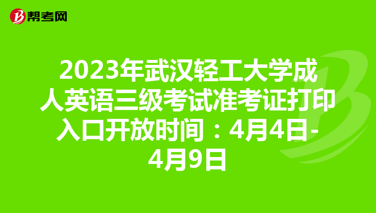 2023年武汉轻工大学成人英语三级考试准考证打印入口开放时间：4月4日-4月9日