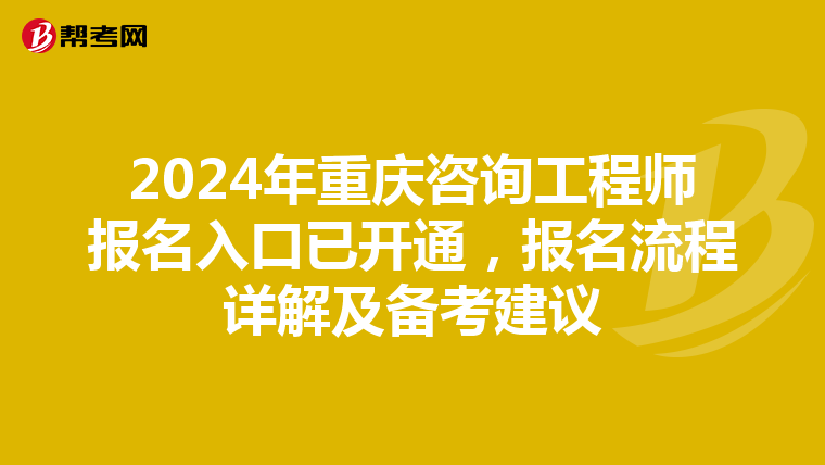 2024年重庆咨询工程师报名入口已开通，报名流程详解及备考建议