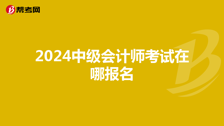 2024中级会计师考试在哪报名