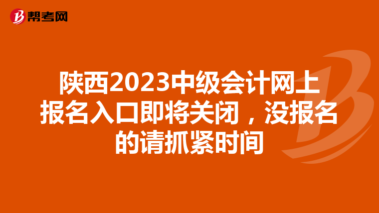 陕西2023中级会计网上报名入口即将关闭,没报名的请抓紧时间