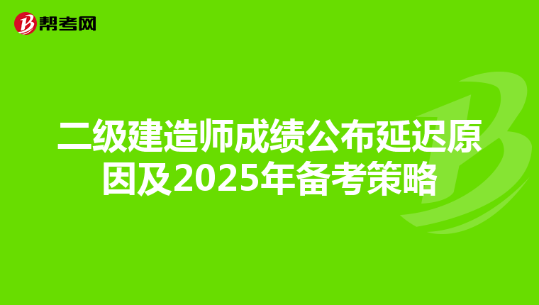 二級(jí)建造師成績(jī)公布延遲原因及2025年備考策略