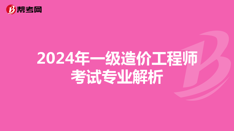 2024年一级造价工程师考试专业解析