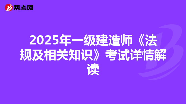 2025年一级建造师《法规及相关知识》考试详情解读