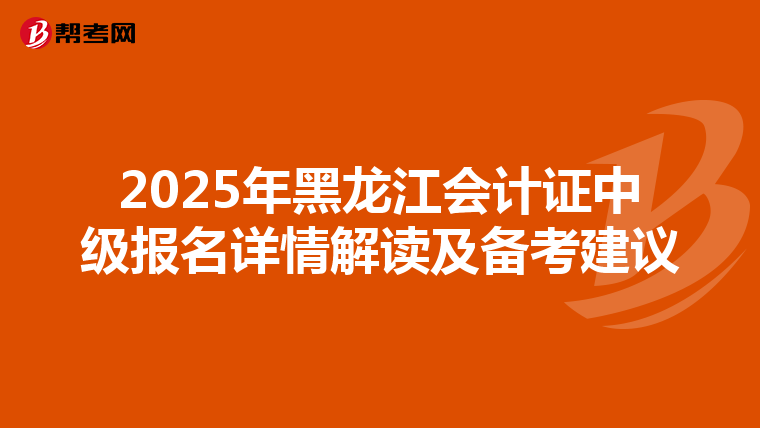 2025年黑龙江会计证中级报名详情解读及备考建议