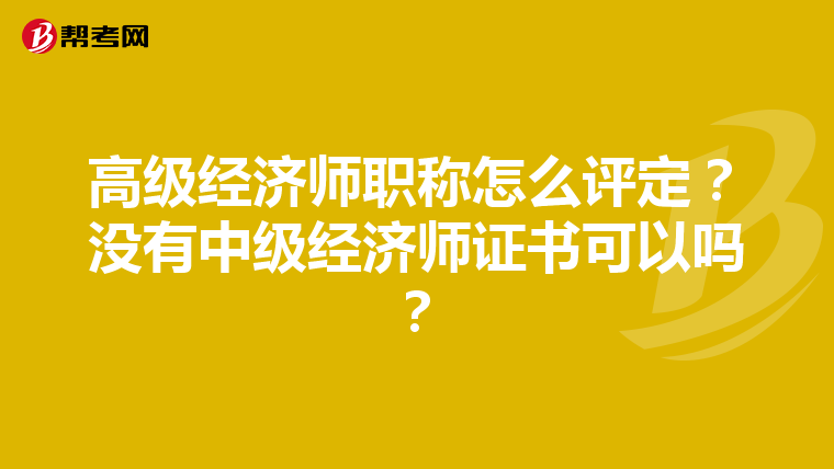 高级经济师职称怎么评定？没有中级经济师证书可以吗？