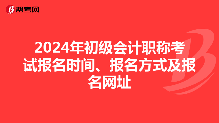 2024年初级会计职称考试报名时间、报名方式及报名网址