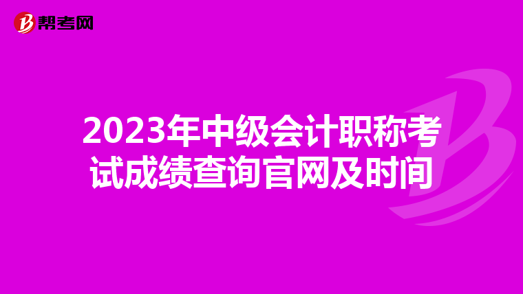2023年中级会计职称考试成绩查询官网及时间