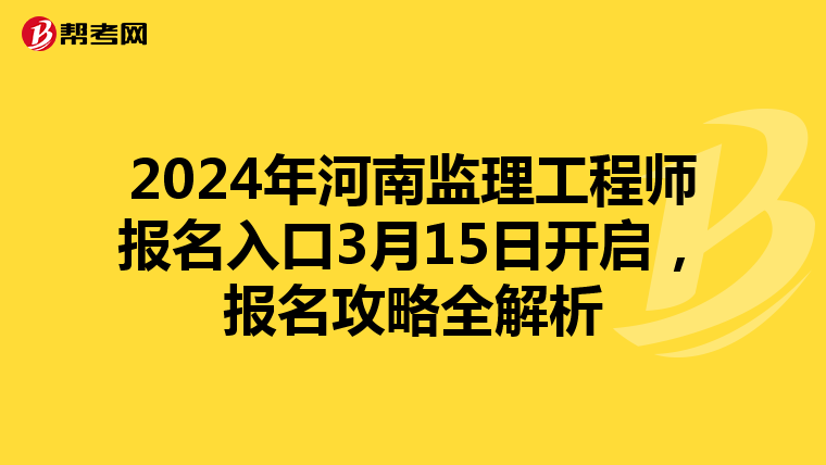 2024年河南监理工程师报名入口3月15日开启，报名攻略全解析
