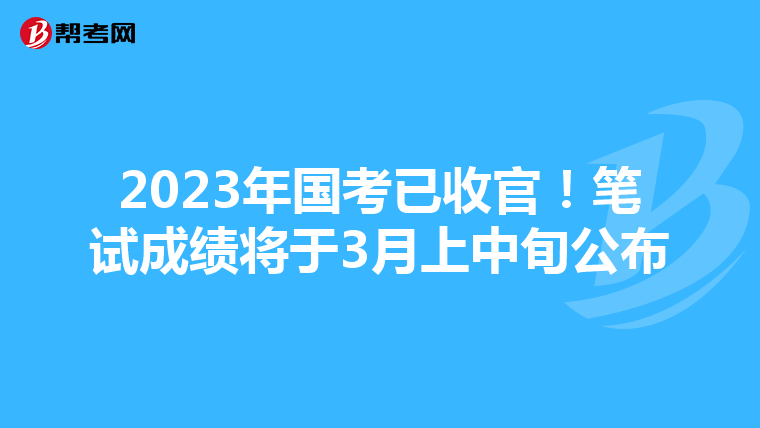 2023年国考已收官！笔试成绩将于3月上中旬公布
