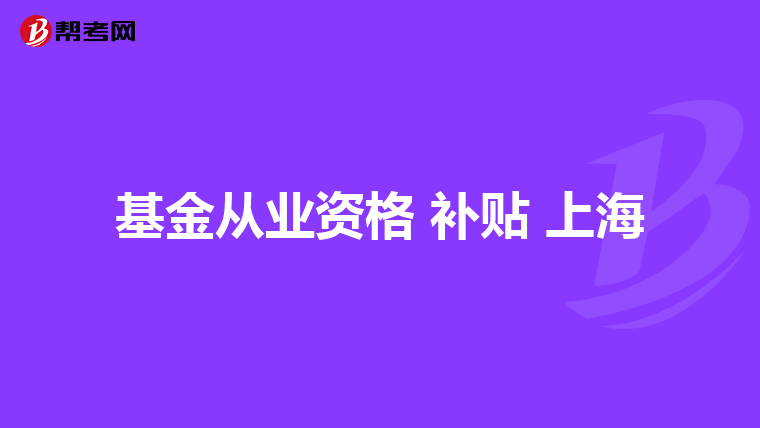 基金从业资格 补贴 上海