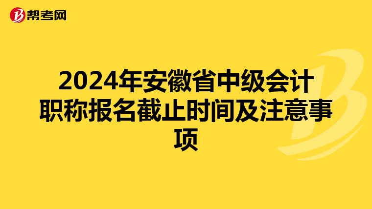 2024年安徽省中级会计职称报名截止时间及注意事项