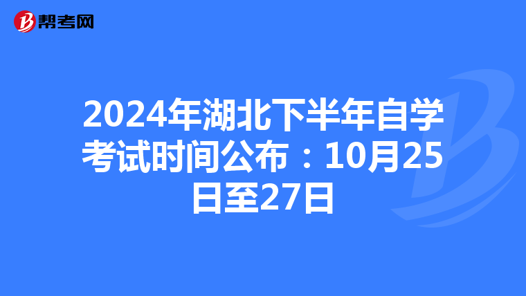 2024年湖北下半年自学考试时间公布：10月25日至27日
