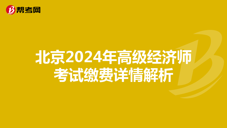 北京2024年高級(jí)經(jīng)濟(jì)師考試?yán)U費(fèi)詳情解析