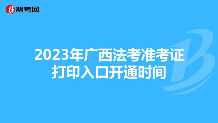 2023年廣西法考準考證打印入口開通時間