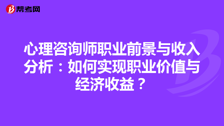 心理咨询师职业前景与收入分析：如何实现职业价值与经济收益？