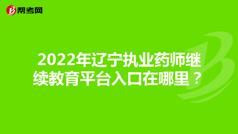 2022年辽宁执业药师继续教育平台入口在哪里？
