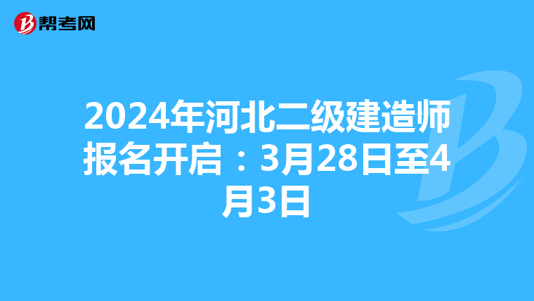 2024年河北二级建造师报名开启：3月28日至4月3日