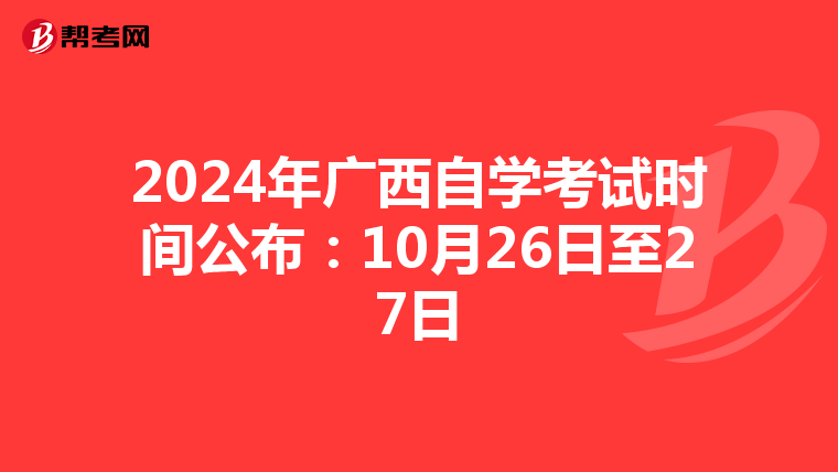 2024年广西自学考试时间公布：10月26日至27日